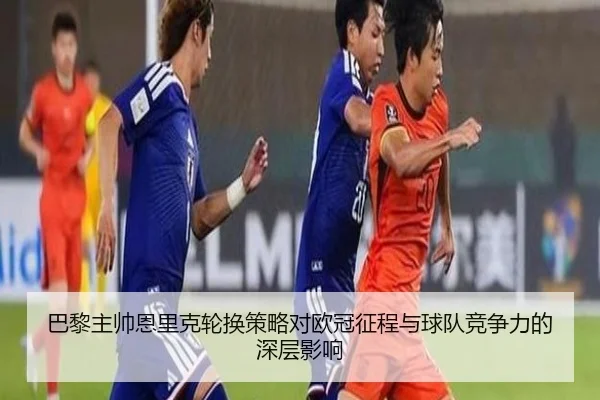 巴黎主帅恩里克轮换策略对欧冠征程与球队竞争力的深层影响