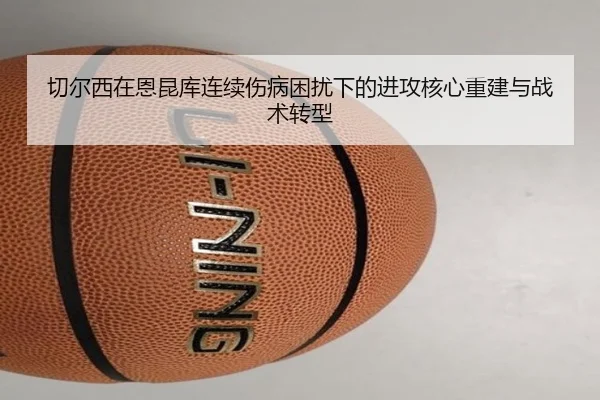 切尔西在恩昆库连续伤病困扰下的进攻核心重建与战术转型
