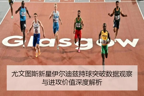 尤文图斯新星伊尔迪兹持球突破数据观察与进攻价值深度解析