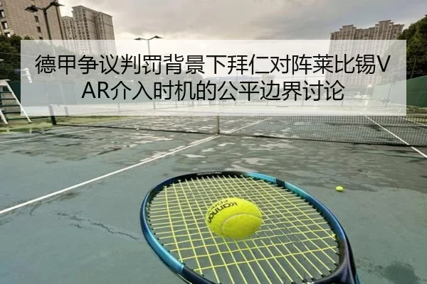 德甲争议判罚背景下拜仁对阵莱比锡VAR介入时机的公平边界讨论