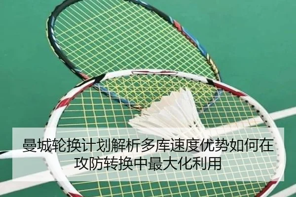 曼城轮换计划解析多库速度优势如何在攻防转换中最大化利用