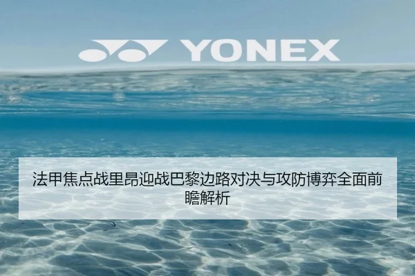 法甲焦点战里昂迎战巴黎边路对决与攻防博弈全面前瞻解析
