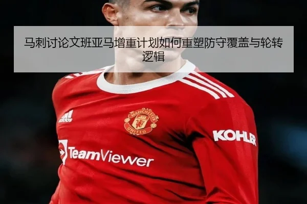 马刺讨论文班亚马增重计划如何重塑防守覆盖与轮转逻辑