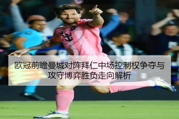 欧冠前瞻曼城对阵拜仁中场控制权争夺与攻守博弈胜负走向解析