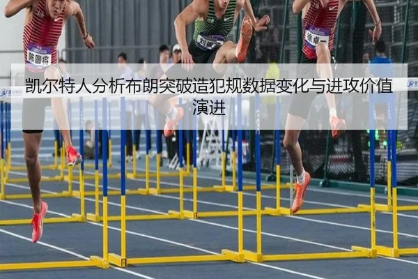 凯尔特人分析布朗突破造犯规数据变化与进攻价值演进