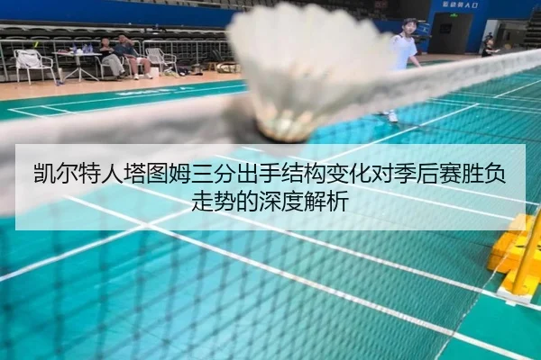 凯尔特人塔图姆三分出手结构变化对季后赛胜负走势的深度解析