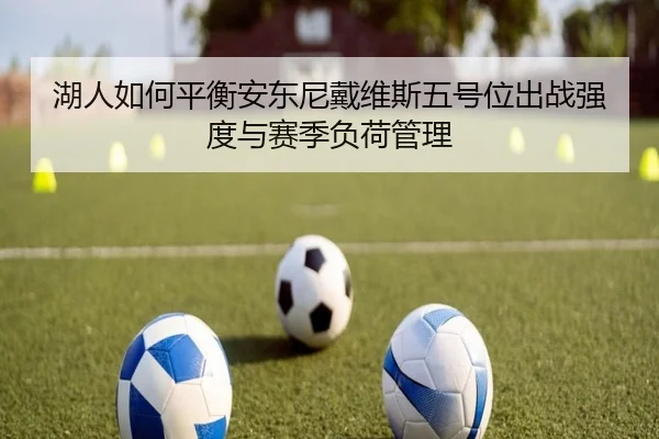 湖人如何平衡安东尼戴维斯五号位出战强度与赛季负荷管理
