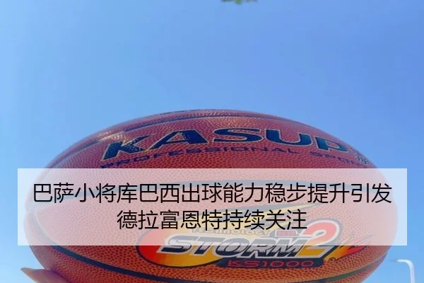 巴萨小将库巴西出球能力稳步提升引发德拉富恩特持续关注