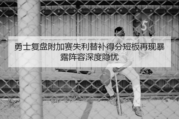 勇士复盘附加赛失利替补得分短板再现暴露阵容深度隐忧