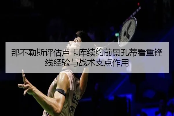 那不勒斯评估卢卡库续约前景孔蒂看重锋线经验与战术支点作用